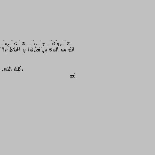 انتو من النوع يلي تعترفوا ب اغلاطڪم؟ نعم