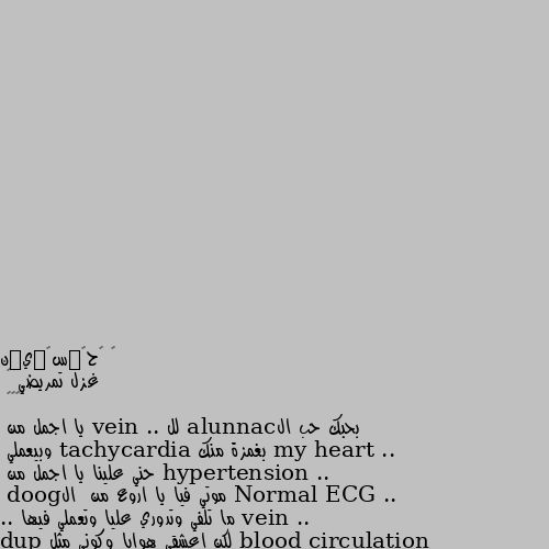 غزل تمريضي ❤ 
🤭🤗🤫🤫
بحبك حب الcannula لل vein .. يا اجمل من my heart .. 
بغمزة منك tachycardia وبيعملي hypertension .. 
حني علينا يا اجمل من Normal ECG .. 
موتي فيا يا اروع من  الgood vein .. 
ما تلفي وتدوري عليا وتعملي فيها blood circulation .. لكن اعشقي هوايا وكوني مثل lup dup داخل my body ..
Ghada🌻🍒 😀😂😂😂😅😄