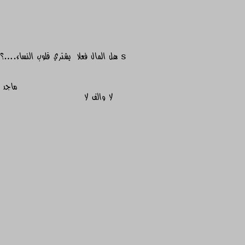 هل المال فعلا  يشتري قلوب النساء....؟ لا والف لا