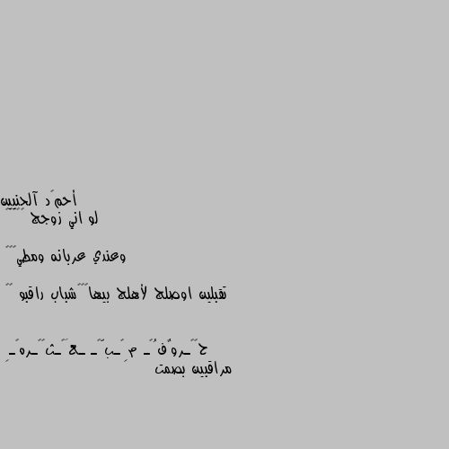 لو اني زوجج 😒🚶‍♂️

وعندي عربانه ومطي🦓🥺🥺

تقبلين اوصلج لأهلج بيها🤭😕🚶شباب راقبو 😅😅 مراقبين بصمت