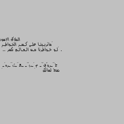 ‏ماتربـينـا علـى كـسـر الخـواطـر .
‏لـو خـواطرنا مـن الـعـالـم تكسر ..🖤 صح لسانك