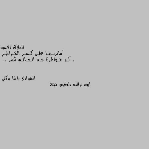 ‏ماتربـينـا علـى كـسـر الخـواطـر .
‏لـو خـواطرنا مـن الـعـالـم تكسر ..🖤 ايوه والله العظيم صح