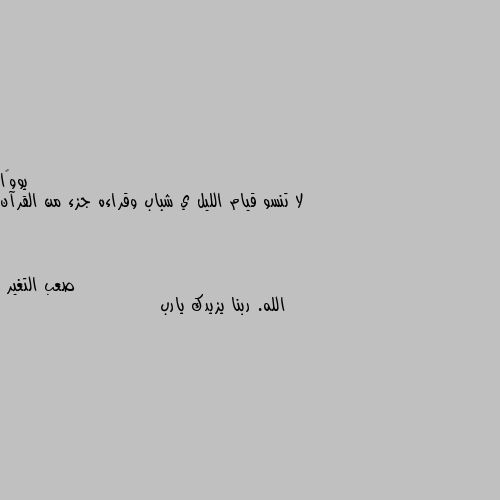 لا تنسو قيام الليل ي شباب وقراءه جزء من القرآن الله. ربنا يزيدك يارب