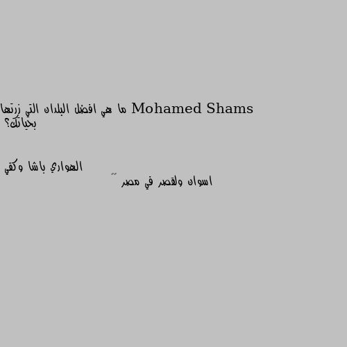 ما هي افضل البلدان التي زرتها بحياتك؟ اسوان ولقصر في مصر 🇪🇬