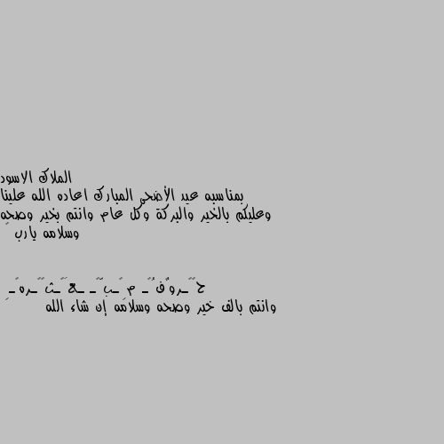 بمناسبه عيد الأضحى المبارك اعاده الله علينا وعليكم بالخير والبركة وكل عام وانتم بخير وصحه وسلامه يارب 🌕 وانتم بالف خير وصحه وسلامه إن شاء الله