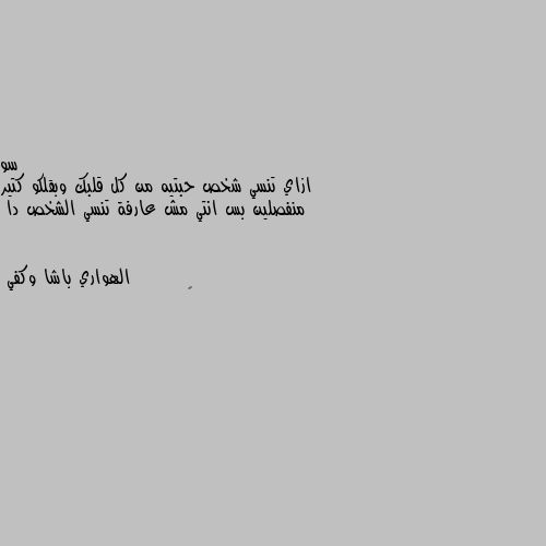 ازاي تنسي شخص حبتيه من كل قلبك وبقلكو كتير منفصلين بس انتي مش عارفة تنسي الشخص دا 🌹