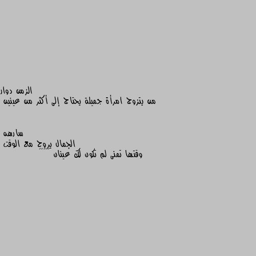 من يتزوج امرأة جميلة يحتاج إلى أكثر من عينين الجمال يروح مع الوقت  
وقتها تمنى لم تكون لك عينان 🤷🏿‍♀️