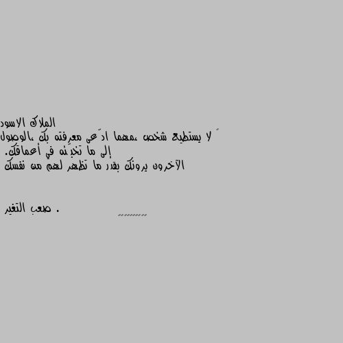 ‏ لا يستطيع شخص ،مهما ادّعى معرفته بك ،الوصول إلى ما تخبّئه في أعماقك.
الآخرون يرونك بقدر ما تظهر لهم من نفسك . 👍👍👍👍👍👍👍👍👍👍