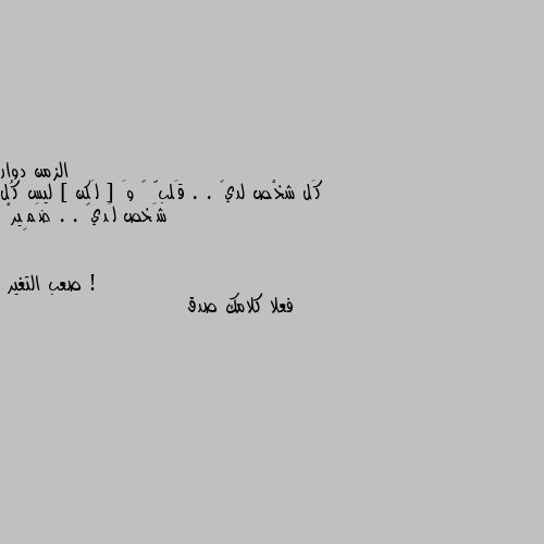 كَل شخْص لديہ . . قَلبّ ♥ وَ [ لَكن ] ليس كُل شَخص لَديہ . . ضَمِيرْ ! فعلا كلامك صدق