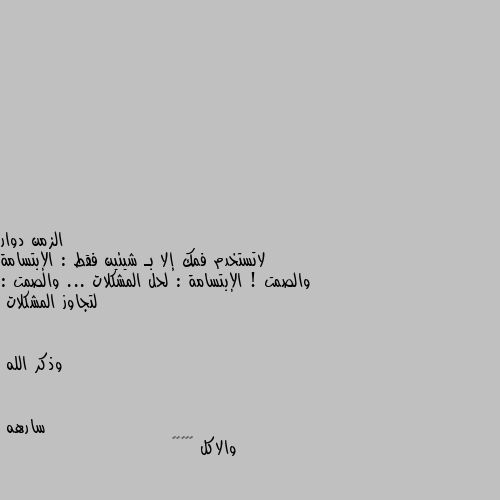 لاتستخدم فمك إلا بـ شيئين فقط : الإبتسامة والصمت ! الإبتسامة : لحل المشكلات ... والصمت : لتجاوز المشكلات


وذكر الله والاكل 🤦🏿‍♀️