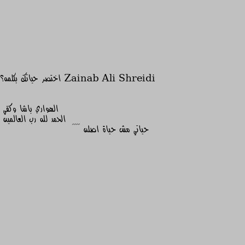 اختصر حياتك بكلمه؟ الحمد لله رب العالمين 
حياتي مش حياة اصلن 🤷‍♂️