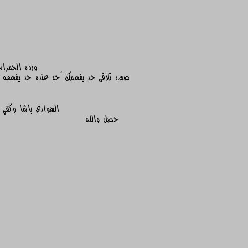 صعب تلاقى حد يفهمك 😔حد عنده حد يفهمه حصل والله