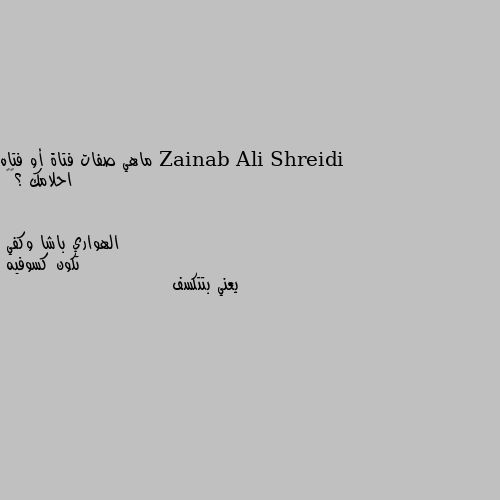 ماهي صفات فتاة أو فتاه احلامك ؟🤭🤭 تكون كسوفيه 
يعني بتتكسف