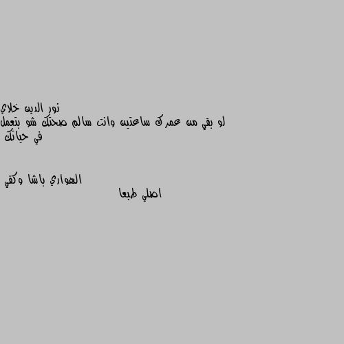 لو بقي من عمرك ساعتين وانت سالم صحتك شو بتعمل في حياتك اصلي طبعا