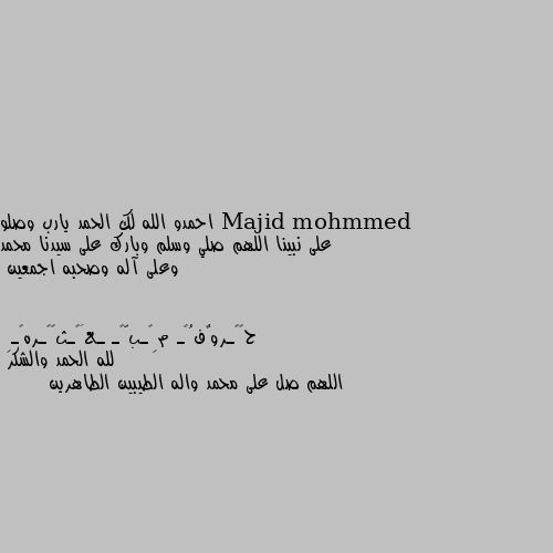 احمدو الله لك الحمد يارب وصلو على نبينا اللهم صلي وسلم وبارك على سيدنا محمد وعلى آله وصحبه اجمعين لله الحمد والشكر 
اللهم صل على محمد واله الطيبين الطاهرين