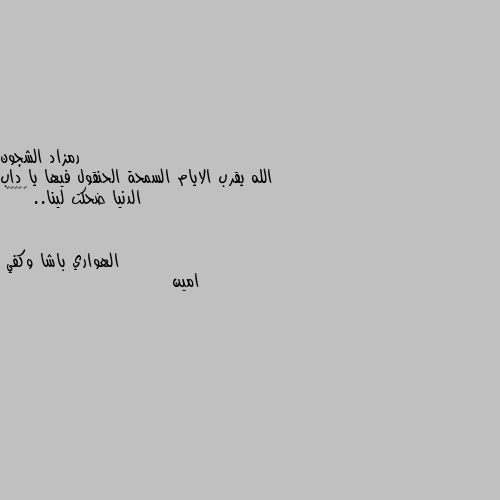 الله يقرب الايام السمحة الحنقول فيها يا داب الدنيا ضحكت لينا.. 💛💛💛💛🌻 امين