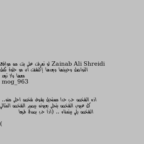 لو تعرفت على بنت من مواقع التواصل وحبيتها وبعدها إكتشفت ان مو حلوة تكمل معها ولا تبعد اذه الشخص حب حدا مستحيل يشوف شخص احلى منه..
كل عيوب الشخص بتحلى بعيونه بيصير الشخص المثالي الشخص يلي بيتمناه .. (اذا حب بصدق طبعا )