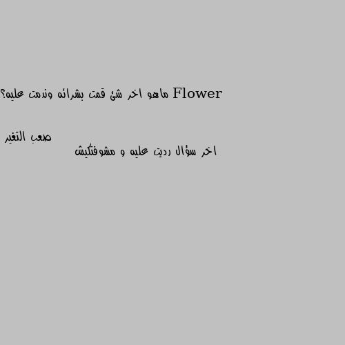 ماهو اخر شئ قمت بشرائه وندمت عليه؟ اخر سؤال رديت عليه و مشوفتكيش