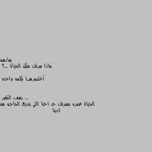 ‏ماذا سرقت منك الحياة ..؟

‏أختصرهـا بكلمه واحده .. الحياة عمره مسرقت حد احنا اللي بنديع الحاجه من ادينا