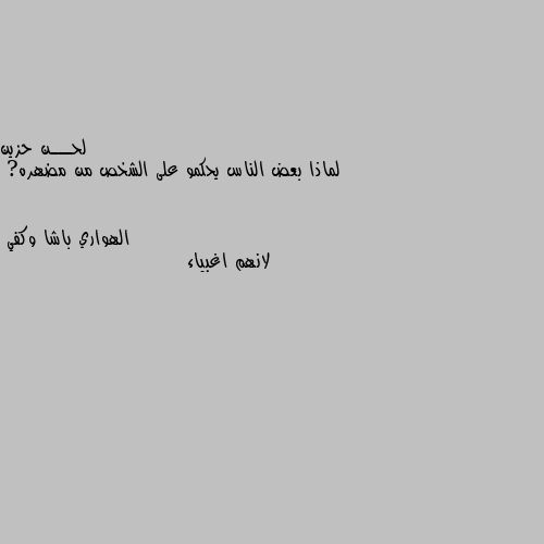 لماذا بعض الناس يحكمو على الشخص من مضهره? لانهم اغبياء