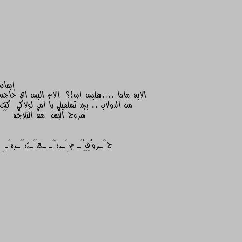 الابن ماما ....هلبس ايه!؟  الام البس اي حاجه من الدولاب .. بجد تسلميلي يا امي لولاكي  كنت هروح البس  من التلاجه  😂😂 😂😂😂