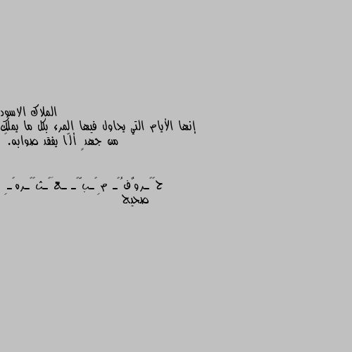 إنها الأيام التي يحاول فيها المرء بكل ما يملك من جهدٍ ألّا يفقد صوابه.🖤 صحيح