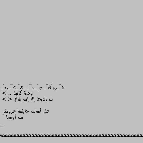 وحدة كاتبة .، >
لن اتزوج إلا إبن بلدي <☻>

على أساس جايتها عروض
 من أوروبا ☻☂

😂😂😂😂 #ههههههههههههههههههههههههههههههههههههههههههههههههههههههههههههههههههههههههههههههه كلهم هكذا 😏