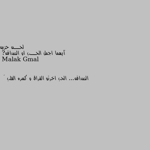 آيهما اجمل الحـــب او الصداقه? الصداقه... الحب اخرتو الفراق و كسره القلب 🖤