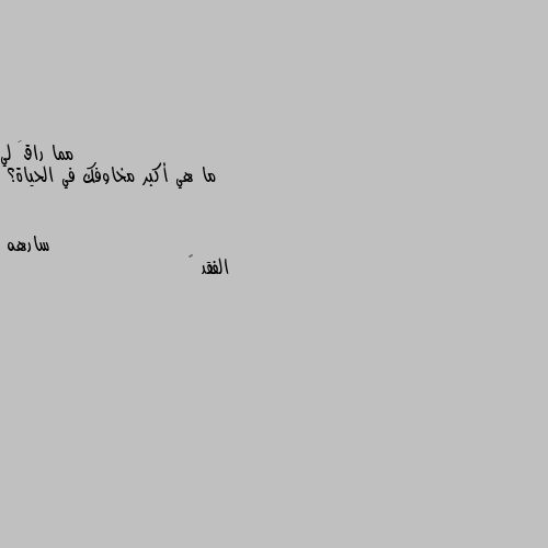 ما هي أكبر مخاوفك في الحياة؟ الفقد 💔