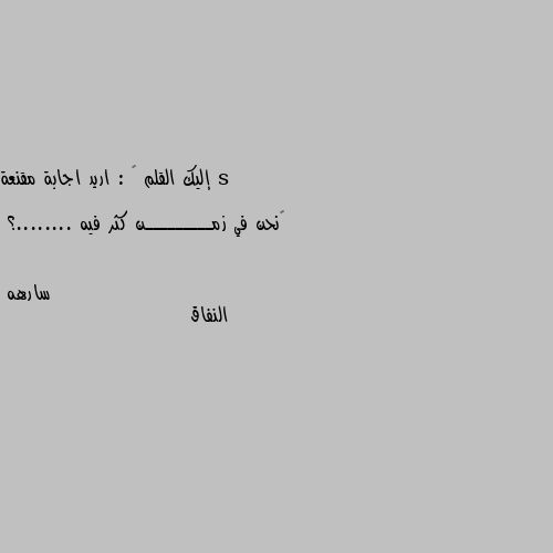 إليك القلم 🖊 : اريد اجابة مقنعة

‏نحن في زمـــــــــن كثر فيه ........؟ النفاق