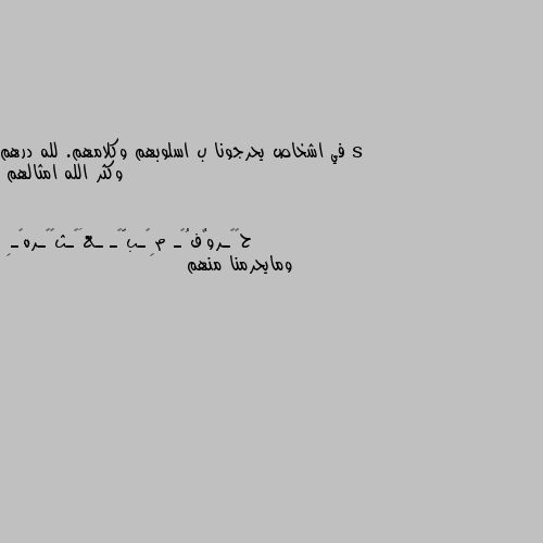 في اشخاص يحرجونا ب اسلوبهم وكلامهم. لله درهم وكثر الله امثالهم ومايحرمنا منهم