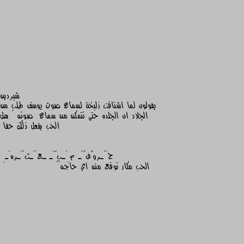 يقولون لما اشتاقت زليخة لسماع صوت يوسف طلب من الجلاد ان الجلده حتى تتمكن من سماع  صوته 🤔 هل الحب يفعل ذلك حقا الحب مكار توقع منه اي حاجه😂😂