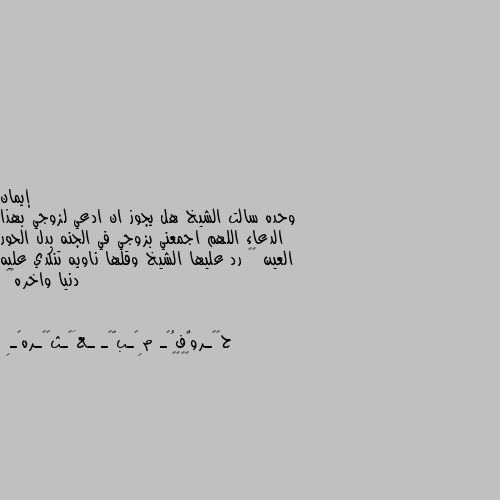 وحده سالت الشيخ هل يجوز ان ادعي لزوجي بهذا الدعاء اللهم اجمعني بزوجي في الجنه بدل الحور العين 😇😇 رد عليها الشيخ وقلها ناويه تنكدي عليه دنيا واخره😂😂 😂😂😂😂