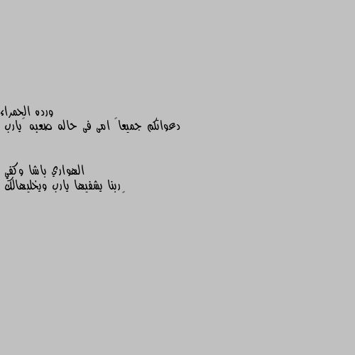 دعواتكم جميعاً امى فى حاله صعبه 😔يارب ربنا يشفيها يارب ويخليهالك
🤍