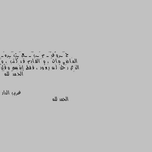 المَاضِي مَاتّ ، وَ القَادم قَد كُتبّ ، وَ الذِي رَحلْ لَن يَعُود ، فَقط إبتَسم وَقُلْ الحَمدُ لله🍂🖤 الحمد لله