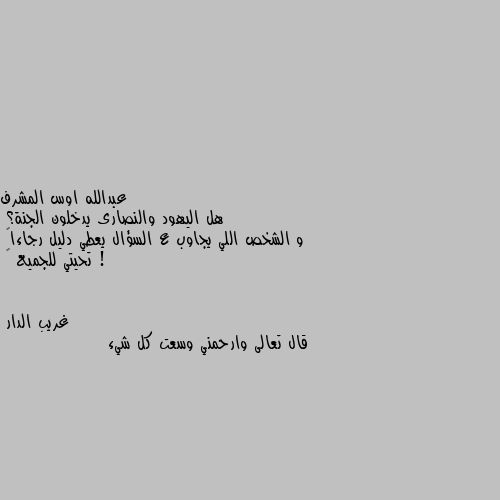 هل اليهود والنصارى يدخلون الجنة؟ 
و الشخص اللي يجاوب ع السؤال يعطي دليل رجاءاً ! 
تحيتي للجميع 🤍 قال تعالى وارحمني وسعت كل شيء