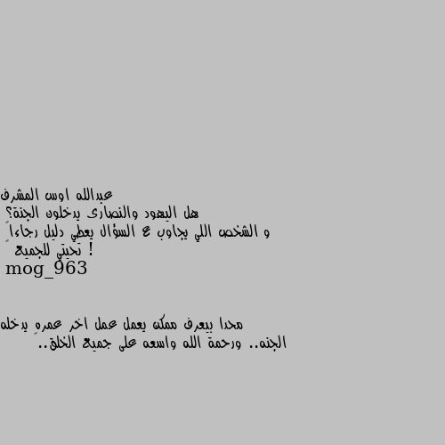 هل اليهود والنصارى يدخلون الجنة؟ 
و الشخص اللي يجاوب ع السؤال يعطي دليل رجاءاً ! 
تحيتي للجميع 🤍 محدا بيعرف ممكن يعمل عمل اخر عمره يدخله الجنه.. ورحمة الله واسعه على جميع الخلق..🌹