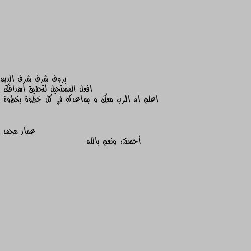 افعل المستحيل لتحقيق أهدافك 
اعلم ان الرب معك و يساعدك في كل خطوة بخطوة أحسنت ونعم بالله