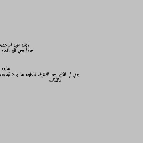 ماذا يعني لك الحب يعني لي الكثير من الاشياء الحلوه ما راح توصف بالكتابه