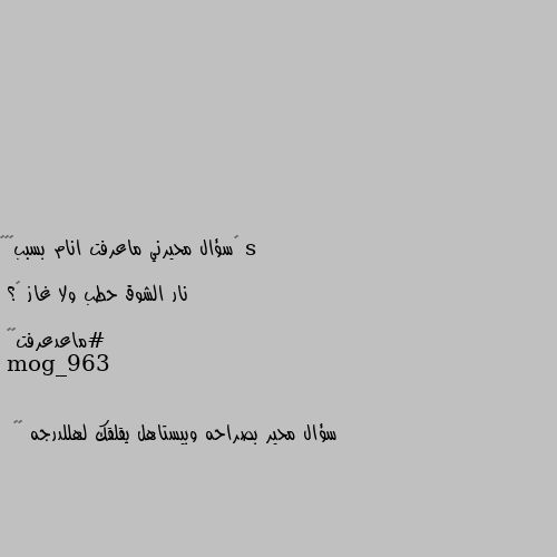 ‏سؤال محيرني ماعرفت انام بسببھہ🦦

نار الشوق حطب ولا غاز 💔؟

#ماعدعرفت😕😹 سؤال محير بصراحه وبيستاهل يقلقك لهللدرجه 🙃😂