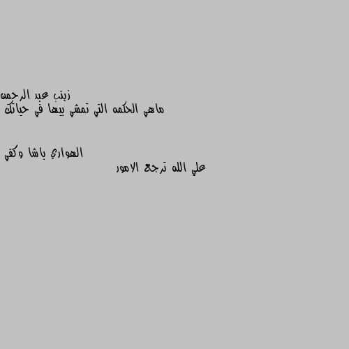 ماهي الحكمه التي تمشي بيها في حياتك علي الله ترجع الامور