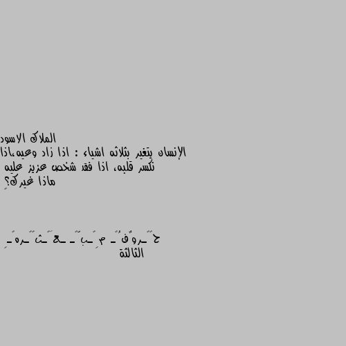 الإنسان يتغير بثلاثه اشياء : اذا زاد وعيه،اذا نكسر قلبه، اذا فقد شخص عزيز عليه
ماذا غيرك؟
🖤 الثالثة