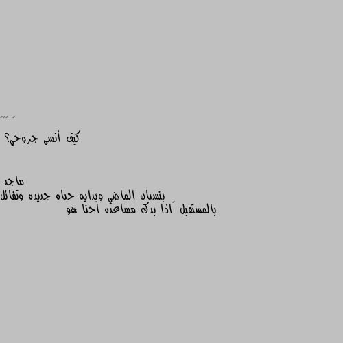 كيف أنسى جروحي؟ بنسيان الماضي وبدايه حياه جديده وتفائل بالمستقبل 👍اذا بدك مساعده احنا هو