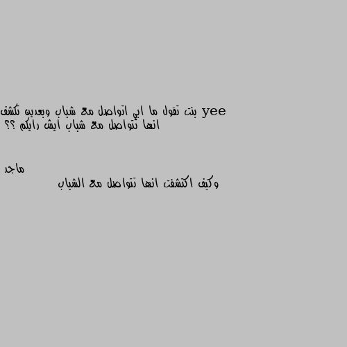 بنت تقول ما ابي اتواصل مع شباب وبعدين تكشف انها تتواصل مع شباب ايش رايكم ؟؟ وكيف اكتشفت انها تتواصل مع الشباب