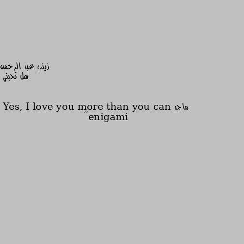 هل تحبني Yes, I love you more than you can imagine😘😍