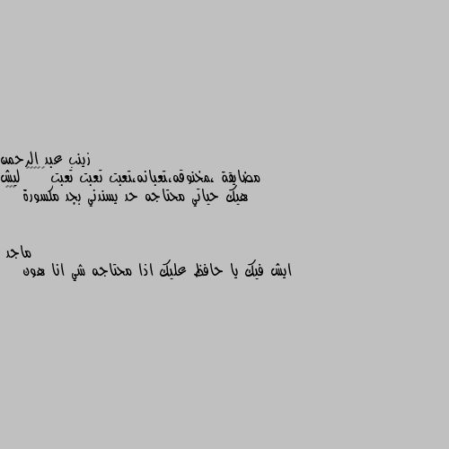 مضايقة ،مخنوقه،تعبانه،تعبت تعبت تعبت 😭😭😭😭😭 ليش هيك حياتي محتاجه حد يسندني بجد مكسورة 😔😔💔 ايش فيك يا حافظ عليك اذا محتاجه شي انا هون