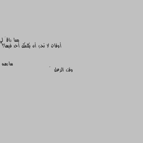 أوقات لا تحب أن يكلمك أحد فيها؟ وقت الزعل  💔