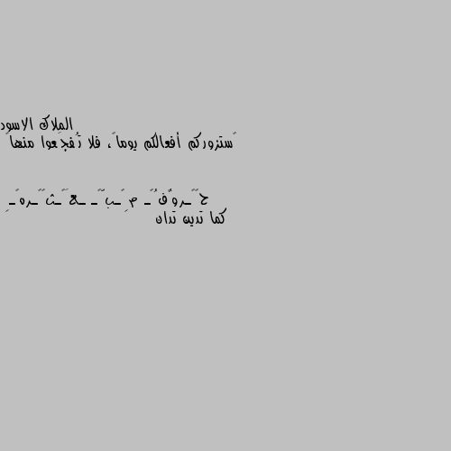 ‏ستزوركم أفعالكم يوماً، فلا تُفجَعوا منها🖤 كما تدين تدان