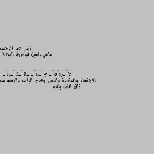 ماهي السبل للوصول للنجاح الاجتهاد والمثابرة والصبر وعدم اليأس والاهم من ذلك الثقة بالله