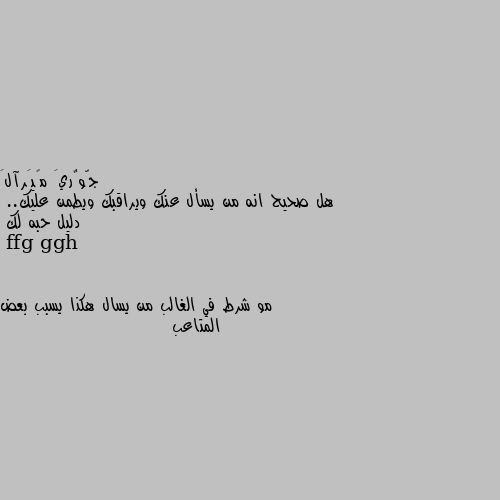 هل صحيح انه من يسأل عنك ويراقبك ويطمن عليك.. 
دليل حبه لك مو شرط في الغالب من يسال هكذا يسبب بعض المتاعب